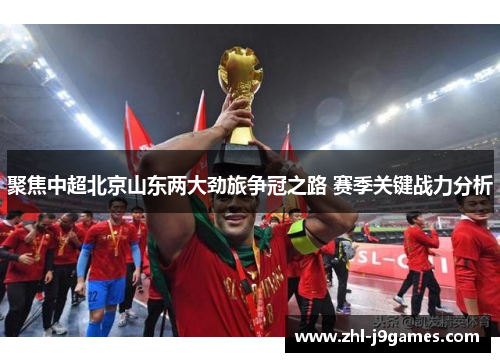 聚焦中超北京山东两大劲旅争冠之路 赛季关键战力分析