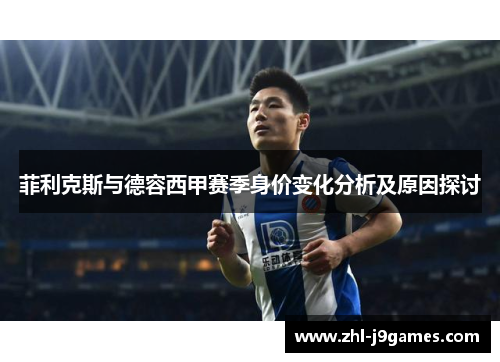 菲利克斯与德容西甲赛季身价变化分析及原因探讨 菲利克斯与德容西甲赛季身价变化分析及原因探讨