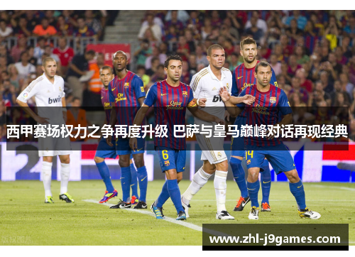 西甲赛场权力之争再度升级 巴萨与皇马巅峰对话再现经典
