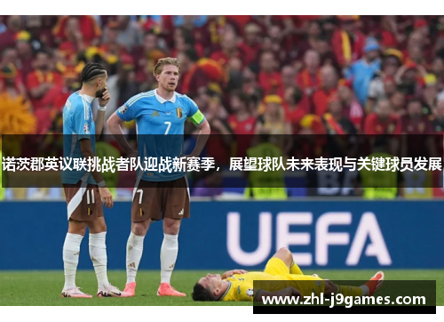 诺茨郡英议联挑战者队迎战新赛季,展望球队未来表现与关键球员发展 诺茨郡英议联挑战者队迎战新赛季,展望球队未来表现与关键球员发展