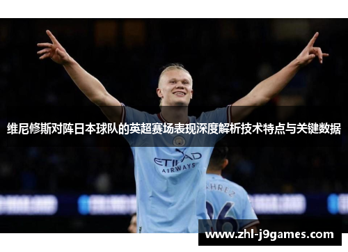 维尼修斯对阵日本球队的英超赛场表现深度解析技术特点与关键数据