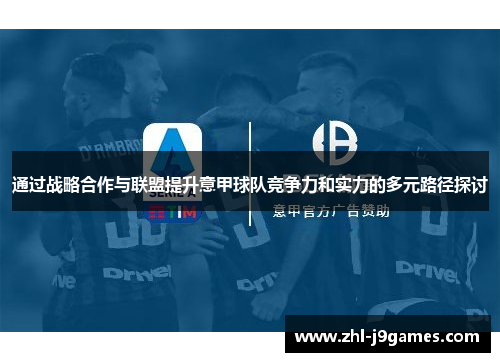 通过战略合作与联盟提升意甲球队竞争力和实力的多元路径探讨