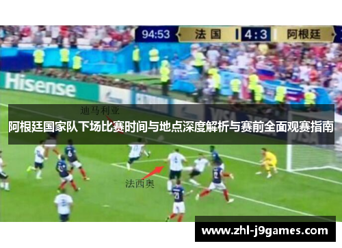 阿根廷国家队下场比赛时间与地点深度解析与赛前全面观赛指南