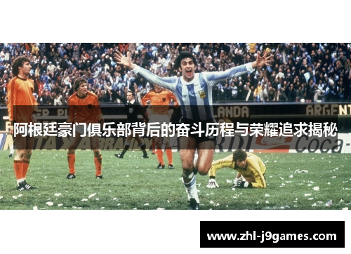 阿根廷豪门俱乐部背后的奋斗历程与荣耀追求揭秘
