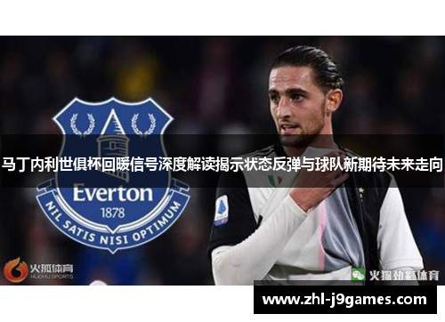 马丁内利世俱杯回暖信号深度解读揭示状态反弹与球队新期待未来走向