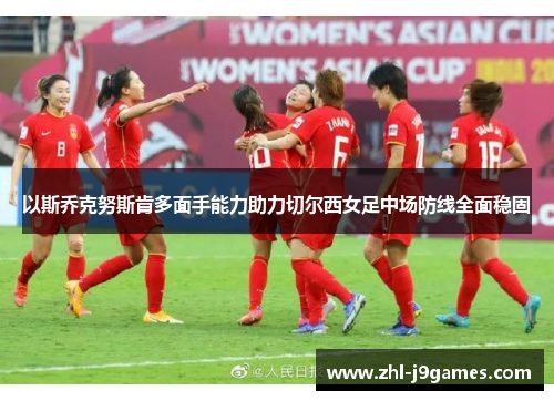 以斯乔克努斯肯多面手能力助力切尔西女足中场防线全面稳固