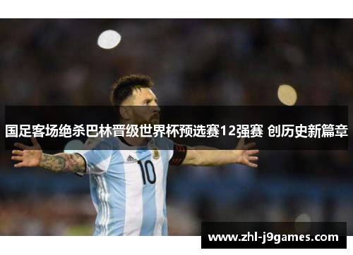 国足客场绝杀巴林晋级世界杯预选赛12强赛 创历史新篇章