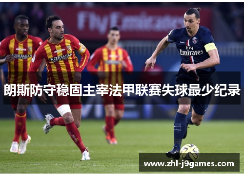 朗斯防守稳固主宰法甲联赛失球最少纪录