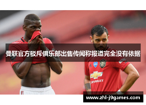 曼联官方驳斥俱乐部出售传闻称报道完全没有依据