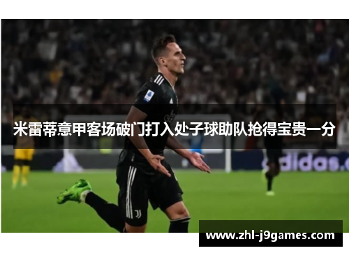 米雷蒂意甲客场破门打入处子球助队抢得宝贵一分