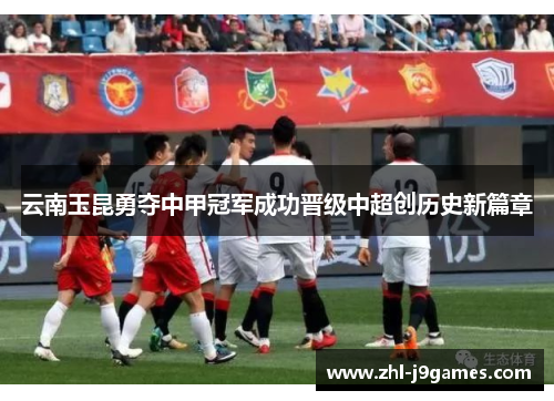 云南玉昆勇夺中甲冠军成功晋级中超创历史新篇章