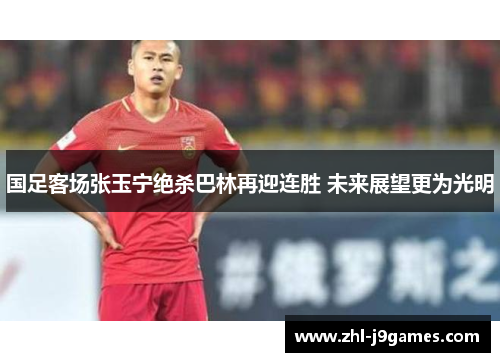 国足客场张玉宁绝杀巴林再迎连胜 未来展望更为光明