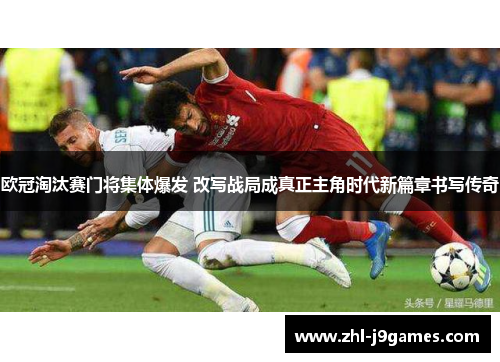 欧冠淘汰赛门将集体爆发 改写战局成真正主角时代新篇章书写传奇 欧冠淘汰赛门将集体爆发 改写战局成真正主角时代新篇章书写传奇