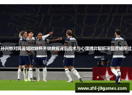 孙兴慜对阵曼城欧联杯关键数据背后战术与心理博弈解析深层逻辑探讨 孙兴慜对阵曼城欧联杯关键数据背后战术与心理博弈解析深层逻辑探讨