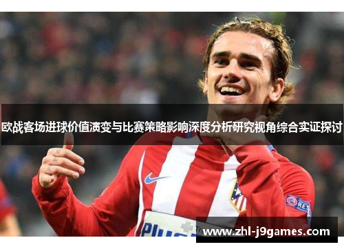 欧战客场进球价值演变与比赛策略影响深度分析研究视角综合实证探讨 欧战客场进球价值演变与比赛策略影响深度分析研究视角综合实证探讨